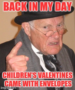 Back In My Day Meme | BACK IN MY DAY; CHILDREN'S VALENTINES CAME WITH ENVELOPES | image tagged in memes,back in my day | made w/ Imgflip meme maker