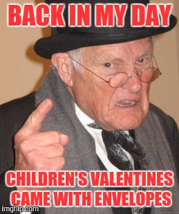 Back In My Day | BACK IN MY DAY; CHILDREN'S VALENTINES CAME WITH ENVELOPES | image tagged in memes,back in my day | made w/ Imgflip meme maker