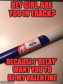 Valentine's day track pick up line | HEY GIRL, ARE YOU IN TRACK? BECAUSE I 'RELAY' WANT YOU TO BE MY VALENTINE | image tagged in the shaft,bad pickup lines,valentine's day,track | made w/ Imgflip meme maker