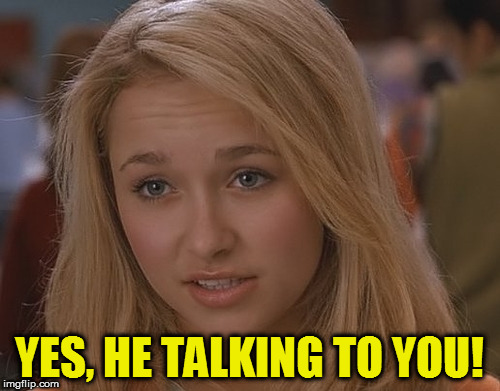 YES, HE TALKING TO YOU! | made w/ Imgflip meme maker