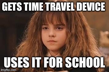 Harry Potter - Miss Granger is NOT amused | GETS TIME TRAVEL DEVICE; USES IT FOR SCHOOL | image tagged in harry potter - miss granger is not amused | made w/ Imgflip meme maker