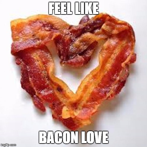 bacon | FEEL LIKE; BACON LOVE | image tagged in bacon | made w/ Imgflip meme maker