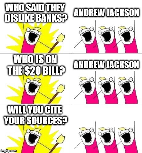 Andrew Jackson Contradictory | WHO SAID THEY DISLIKE BANKS? ANDREW JACKSON; WHO IS ON THE $20 BILL? ANDREW JACKSON; WILL YOU CITE YOUR SOURCES? | image tagged in memes,what do we want 3 | made w/ Imgflip meme maker