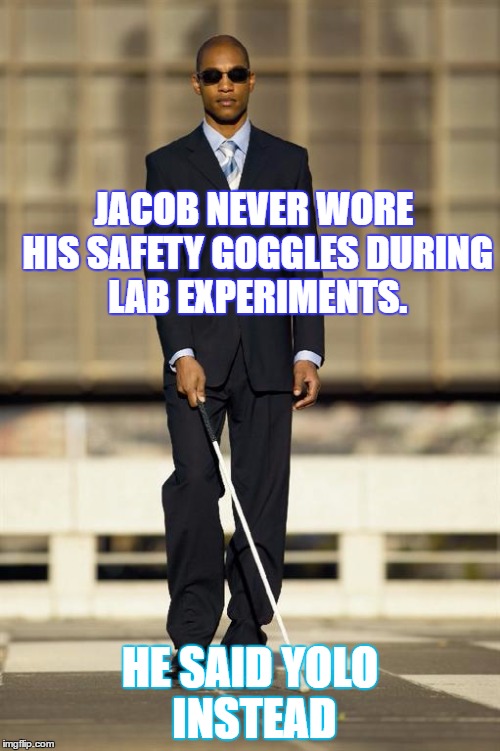 Blindman | JACOB NEVER WORE HIS SAFETY GOGGLES DURING LAB EXPERIMENTS. HE SAID YOLO INSTEAD | image tagged in blindman | made w/ Imgflip meme maker