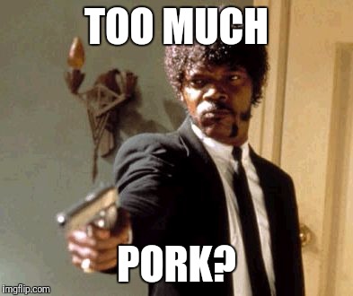 Say That Again I Dare You Meme | TOO MUCH PORK? | image tagged in memes,say that again i dare you | made w/ Imgflip meme maker