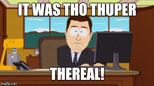 Aaaaand Its Gone Meme | IT WAS THO THUPER THEREAL! | image tagged in memes,aaaaand its gone | made w/ Imgflip meme maker