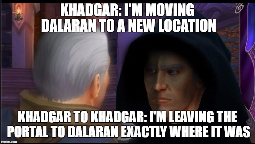 khadgartokhadgar | KHADGAR: I'M MOVING DALARAN TO A NEW LOCATION; KHADGAR TO KHADGAR: I'M LEAVING THE PORTAL TO DALARAN EXACTLY WHERE IT WAS | image tagged in khadgartokhadgar | made w/ Imgflip meme maker