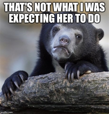 Confession Bear Meme | THAT'S NOT WHAT I WAS EXPECTING HER TO DO | image tagged in memes,confession bear | made w/ Imgflip meme maker