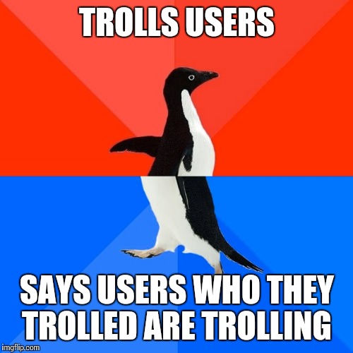 Socially Awesome Awkward Penguin Meme | TROLLS USERS SAYS USERS WHO THEY TROLLED ARE TROLLING | image tagged in memes,socially awesome awkward penguin | made w/ Imgflip meme maker