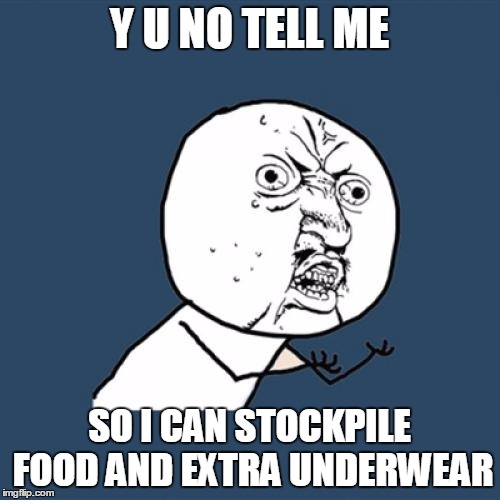 Y U No Meme | Y U NO TELL ME SO I CAN STOCKPILE FOOD AND EXTRA UNDERWEAR | image tagged in memes,y u no | made w/ Imgflip meme maker