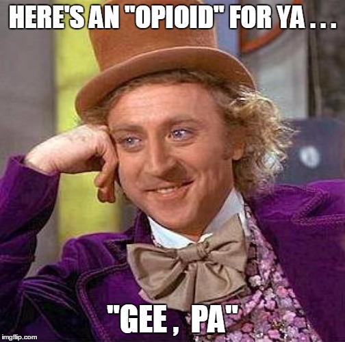 Creepy Condescending Wonka Meme | HERE'S AN "OPIOID" FOR YA . . . "GEE ,  PA" | image tagged in memes,creepy condescending wonka | made w/ Imgflip meme maker