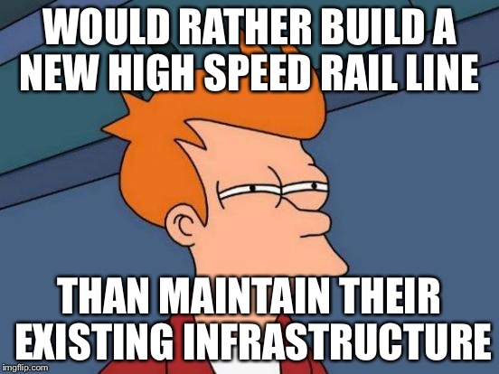 Futurama Fry Meme | WOULD RATHER BUILD A NEW HIGH SPEED RAIL LINE; THAN MAINTAIN THEIR EXISTING INFRASTRUCTURE | image tagged in memes,futurama fry | made w/ Imgflip meme maker