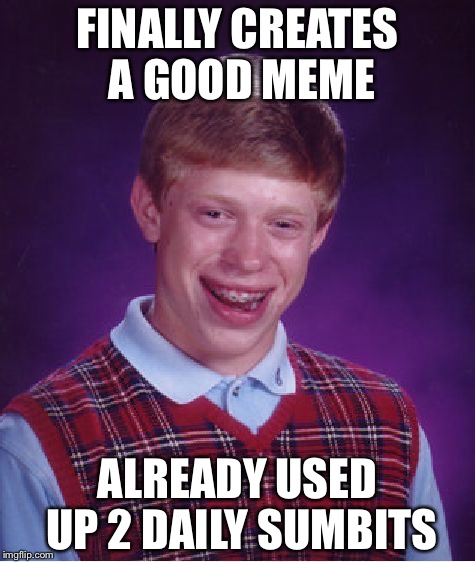 Bad Luck Brian Meme | FINALLY CREATES A GOOD MEME; ALREADY USED UP 2 DAILY SUMBITS | image tagged in memes,bad luck brian | made w/ Imgflip meme maker