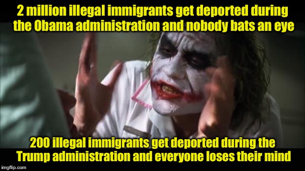 And everybody loses their minds | 2 million illegal immigrants get deported during the Obama administration and nobody bats an eye; 200 illegal immigrants get deported during the Trump administration and everyone loses their mind | image tagged in memes,and everybody loses their minds | made w/ Imgflip meme maker