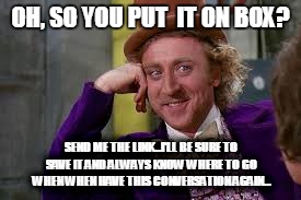 Gene Wilder Students | OH, SO YOU PUT  IT ON BOX? SEND ME THE LINK...I'LL BE SURE TO SAVE IT AND ALWAYS KNOW WHERE TO GO WHEN WHEN HAVE THIS CONVERSATION AGAIN... | image tagged in gene wilder students | made w/ Imgflip meme maker