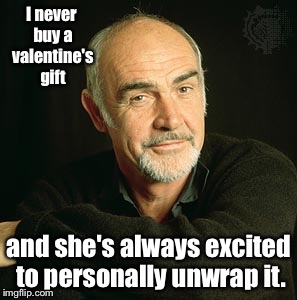 Sean Connery's holiday tip | I never buy a valentine's gift; and she's always excited to personally unwrap it. | image tagged in memes,valentines day,sean connery,gift,unwrap | made w/ Imgflip meme maker
