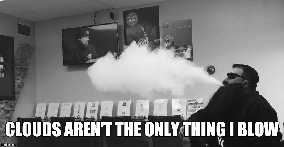 Vape Cloud | CLOUDS AREN'T THE ONLY THING I BLOW | image tagged in vape cloud | made w/ Imgflip meme maker