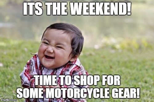 Evil Toddler | ITS THE WEEKEND! TIME TO SHOP FOR SOME MOTORCYCLE GEAR! | image tagged in memes,evil toddler | made w/ Imgflip meme maker