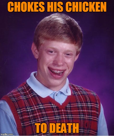 Bad Luck Brian Meme | CHOKES HIS CHICKEN TO DEATH | image tagged in memes,bad luck brian | made w/ Imgflip meme maker