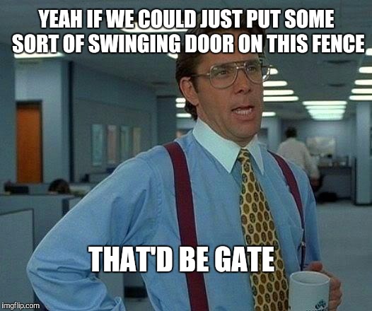 That'd be "gate"  | YEAH IF WE COULD JUST PUT SOME SORT OF SWINGING DOOR ON THIS FENCE; THAT'D BE GATE | image tagged in memes,that would be great,that'd be great,gate,fence | made w/ Imgflip meme maker