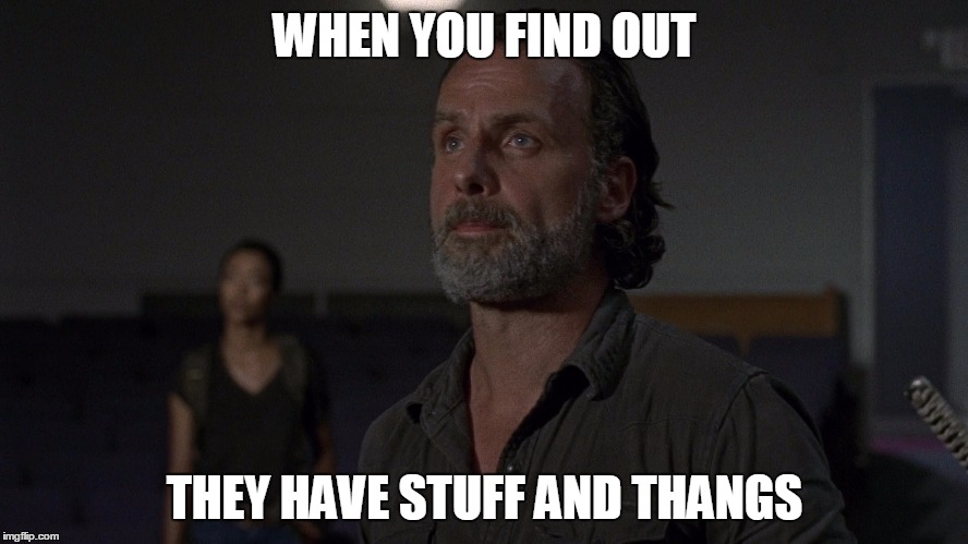 When someone has stuff and thangs | WHEN YOU FIND OUT; THEY HAVE STUFF AND THANGS | image tagged in stuff and thangs,the walking dead,rick grimes | made w/ Imgflip meme maker