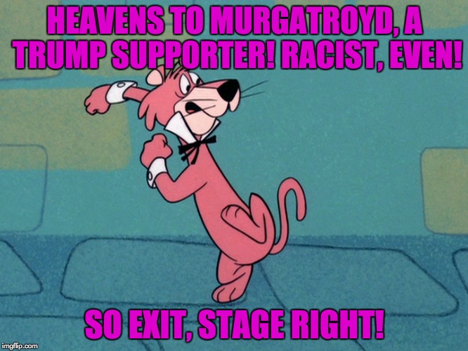 Guess Snagglepuss isn't riding the "Trump Train" (Cartoon Week, 2/15-2/22) | HEAVENS TO MURGATROYD, A TRUMP SUPPORTER! RACIST, EVEN! SO EXIT, STAGE RIGHT! | image tagged in cartoon week,juicydeath1025,memes,trump train,liberal logic | made w/ Imgflip meme maker