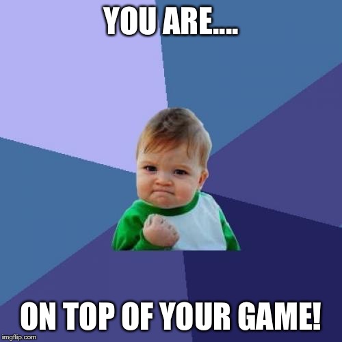 Success Kid Meme | YOU ARE.... ON TOP
OF YOUR GAME! | image tagged in memes,success kid | made w/ Imgflip meme maker