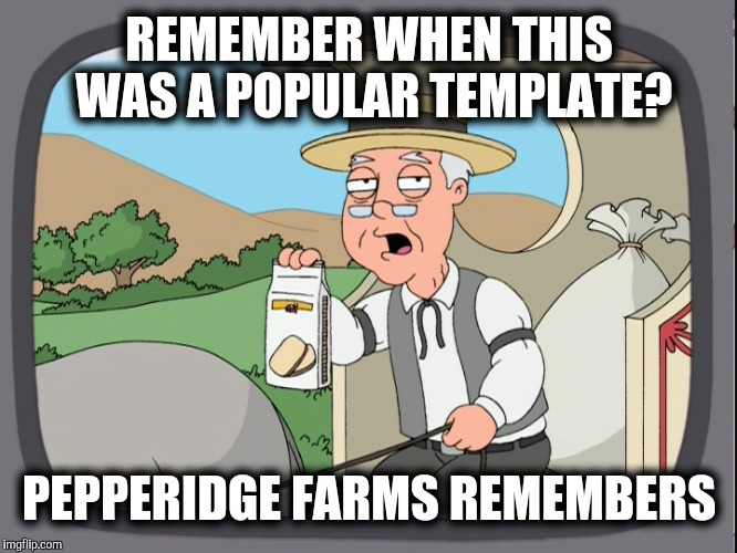 REMEMBER WHEN THIS WAS A POPULAR TEMPLATE? PEPPERIDGE FARMS REMEMBERS | made w/ Imgflip meme maker