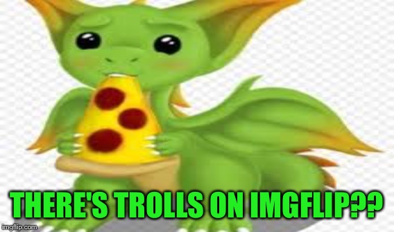 THERE'S TROLLS ON IMGFLIP?? | made w/ Imgflip meme maker