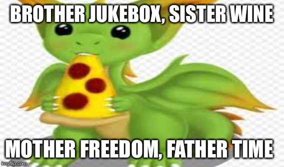 BROTHER JUKEBOX, SISTER WINE MOTHER FREEDOM, FATHER TIME | made w/ Imgflip meme maker