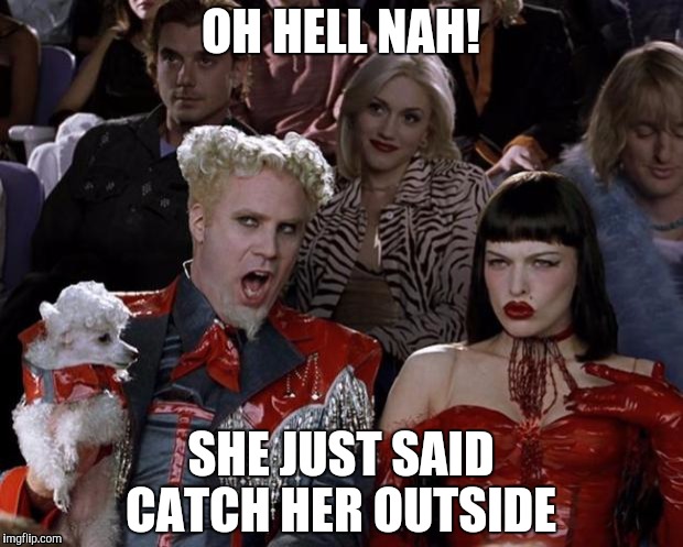 Mugatu So Hot Right Now | OH HELL NAH! SHE JUST SAID CATCH HER OUTSIDE | image tagged in memes,mugatu so hot right now | made w/ Imgflip meme maker