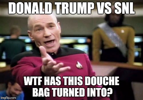 Picard Wtf | DONALD TRUMP VS SNL; WTF HAS THIS DOUCHE BAG TURNED INTO? | image tagged in memes,picard wtf | made w/ Imgflip meme maker
