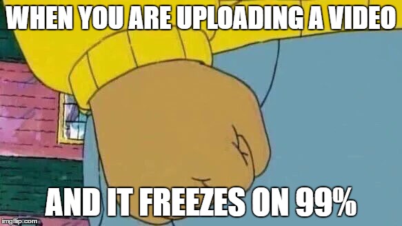 Clipchamp | WHEN YOU ARE UPLOADING A VIDEO; AND IT FREEZES ON 99% | image tagged in memes,arthur fist | made w/ Imgflip meme maker