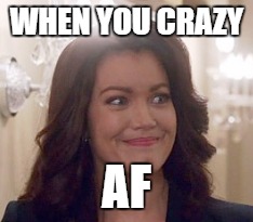 gurl you cray | WHEN YOU CRAZY; AF | image tagged in scandal,crazy | made w/ Imgflip meme maker