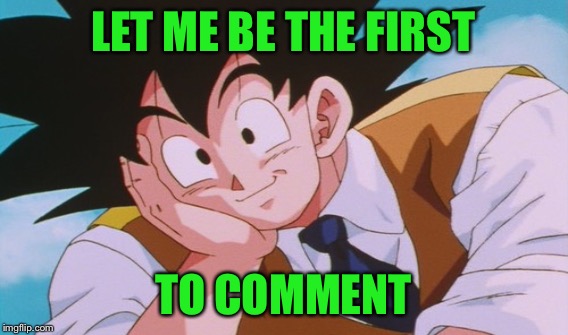 LET ME BE THE FIRST TO COMMENT | made w/ Imgflip meme maker