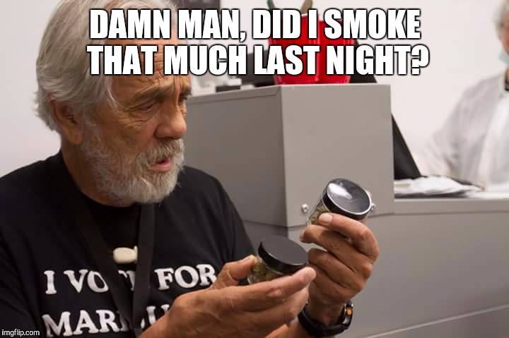 420 issues | DAMN MAN, DID I SMOKE THAT MUCH LAST NIGHT? | image tagged in weed,smoke weed everyday,cheech and chong,funny,tommy chong | made w/ Imgflip meme maker