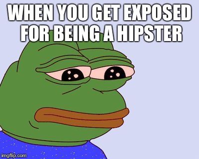 Pepe the Frog | WHEN YOU GET EXPOSED FOR BEING A HIPSTER | image tagged in pepe the frog | made w/ Imgflip meme maker