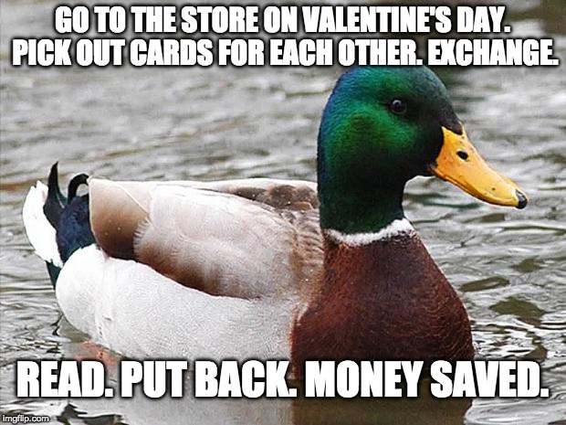 Cheap date idea. | GO TO THE STORE ON VALENTINE'S DAY. PICK OUT CARDS FOR EACH OTHER. EXCHANGE. READ. PUT BACK. MONEY SAVED. | image tagged in good advise duck,valentine's day,cards,bacon,cheap,life hack | made w/ Imgflip meme maker