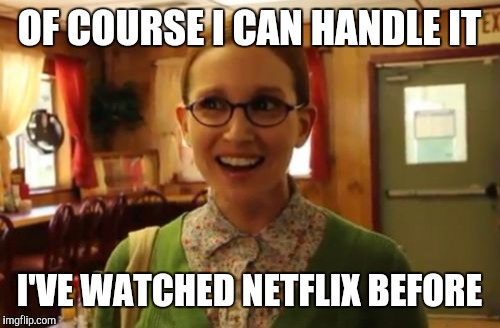 Sexually oblivious girlfriend | OF COURSE I CAN HANDLE IT; I'VE WATCHED NETFLIX BEFORE | image tagged in memes,sexually oblivious girlfriend | made w/ Imgflip meme maker