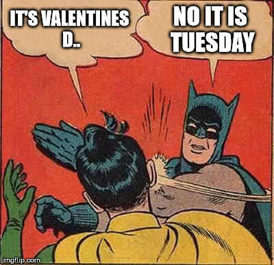 Batman Slapping Robin | IT'S VALENTINES D.. NO IT IS TUESDAY | image tagged in memes,batman slapping robin,valentine's day | made w/ Imgflip meme maker