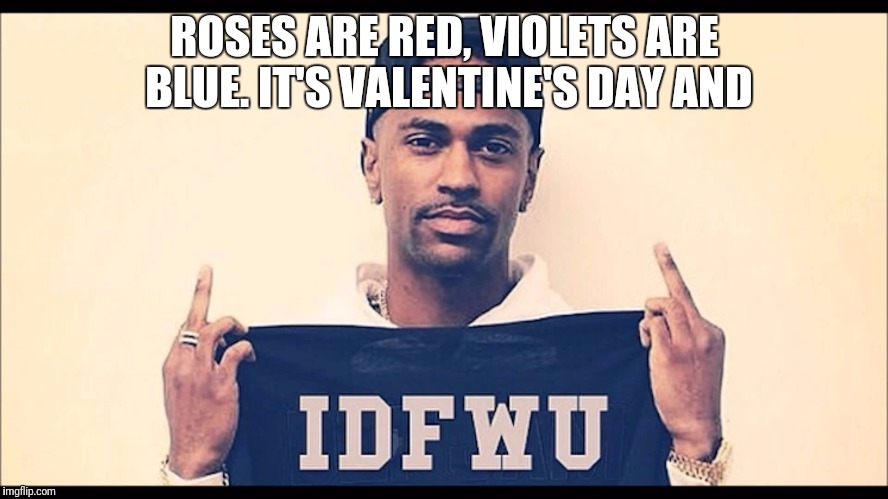 ROSES ARE RED, VIOLETS ARE BLUE. IT'S VALENTINE'S DAY AND | image tagged in valentine's day | made w/ Imgflip meme maker