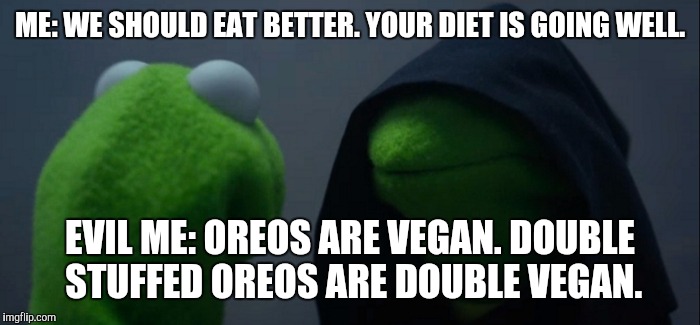 Evil Kermit Meme | ME: WE SHOULD EAT BETTER. YOUR DIET IS GOING WELL. EVIL ME: OREOS ARE VEGAN. DOUBLE STUFFED OREOS ARE DOUBLE VEGAN. | image tagged in evil kermit | made w/ Imgflip meme maker