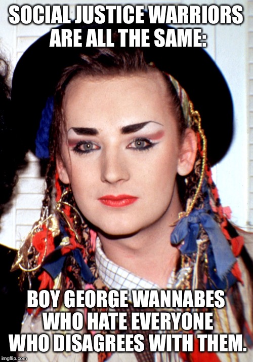 Boy George  | SOCIAL JUSTICE WARRIORS ARE ALL THE SAME:; BOY GEORGE WANNABES WHO HATE EVERYONE WHO DISAGREES WITH THEM. | image tagged in boy george | made w/ Imgflip meme maker
