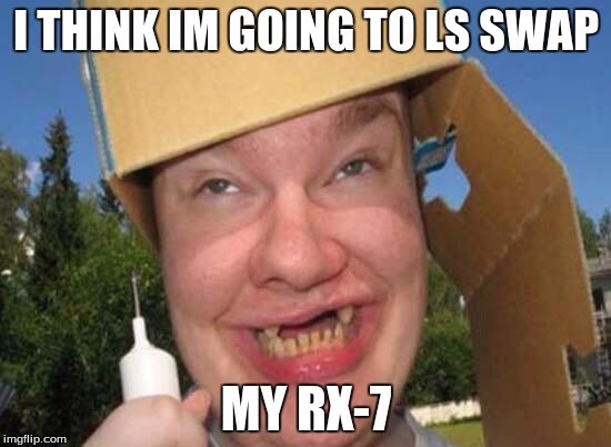 Retarded Quotes | I THINK IM GOING TO LS SWAP; MY RX-7 | image tagged in retarded quotes,memes,carmemes,funny memes | made w/ Imgflip meme maker
