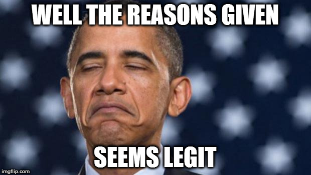 "Seems Legit" Obama | WELL THE REASONS GIVEN; SEEMS LEGIT | image tagged in seems legit obama | made w/ Imgflip meme maker
