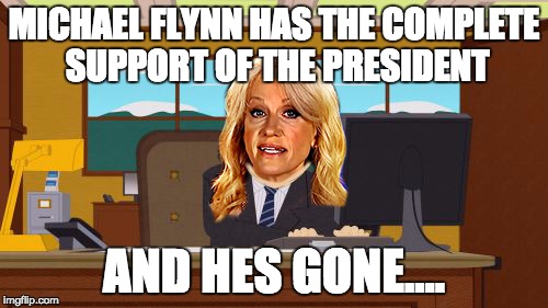 MICHAEL FLYNN HAS THE COMPLETE SUPPORT OF THE PRESIDENT; AND HES GONE.... | made w/ Imgflip meme maker