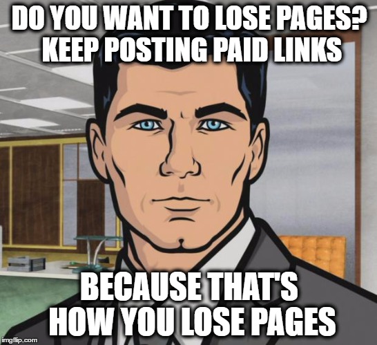 Archer Meme | DO YOU WANT TO LOSE PAGES? KEEP POSTING PAID LINKS; BECAUSE THAT'S HOW YOU LOSE PAGES | image tagged in memes,archer | made w/ Imgflip meme maker