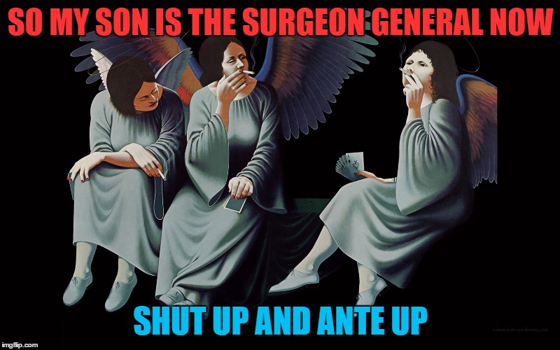 SO MY SON IS THE SURGEON GENERAL NOW SHUT UP AND ANTE UP | made w/ Imgflip meme maker