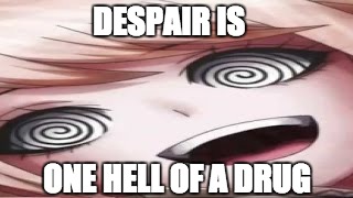 Despair is One Hell of a Drug | DESPAIR IS; ONE HELL OF A DRUG | image tagged in insane junko inoshima,danganronpa,despair | made w/ Imgflip meme maker