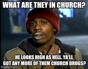 Y'all Got Any More Of That Meme | WHAT ARE THEY IN CHURCH? HE LOOKS HIGH AS HELL. YA'LL GOT ANY MORE OF THEM CHURCH DRUGS? | image tagged in memes,yall got any more of | made w/ Imgflip meme maker